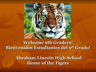 Welcome 9th Graders! Bienvenidos Estudiantes  del 9º  Grado! Abraham Lincoln High School Home of the Tigers 