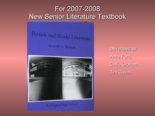 For 2007-2008 New Senior Literature Textbook Developed by: Anne Ford,  Callie Graham Tim Calvin 