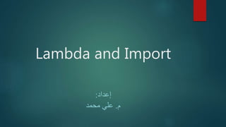 Lambda and Import
‫إعداد‬:
‫م‬.‫محمد‬ ‫علي‬
 