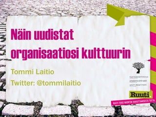 Näin uudistat
organisaatiosi kulttuurin
Tommi Laitio
Twitter: @tommilaitio
 