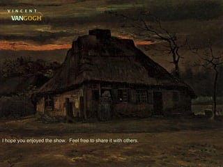 V  I  N  C  E  N  T VAN GOGH I hope you enjoyed the show.  Feel free to share it with others. 