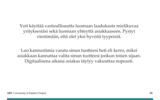 UEF // University of Eastern Finland
Voit käyttää vastuullisuutta luomaan laadukasta mielikuvaa
yrityksestäsi sekä luomaan...