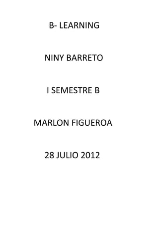 B- LEARNING


  NINY BARRETO


  I SEMESTRE B


MARLON FIGUEROA


  28 JULIO 2012
 