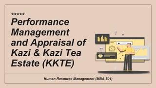 Human Resource Management (MBA-501)
Performance
Management
and Appraisal of
Kazi & Kazi Tea
Estate (KKTE)
*****
 