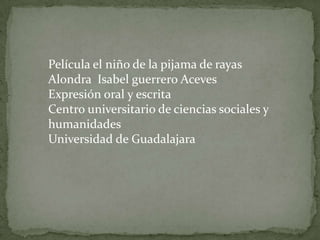 Película el niño de la pijama de rayas Alondra  Isabel guerrero Aceves Expresión oral y escrita  Centro universitario de ciencias sociales y humanidades  Universidad de Guadalajara 
