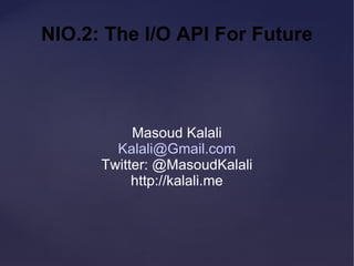 NIO.2: The I/O API For Future Masoud Kalali [email_address] Twitter: @MasoudKalali http://kalali.me 