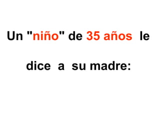 Un &quot; niño &quot; de  35 años   le  dice  a  su madre:   