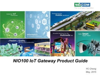 NIO100 IoT Gateway Product Guide
YC Cheng
May, 2015
 
