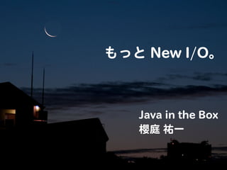 もっと New I/O。



   Java in the Box
   櫻庭 祐一
 