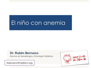 El niño con anemia
Dr. Rubén Berrueco
Servicio de Hematología y Oncología Pediátrica
rberrueco@hsjdbcn.org
 