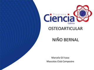OSTEOARTICULAR
NIÑO BERNAL
Marcela Gil Isaza
Mascotas Club Campestre
 