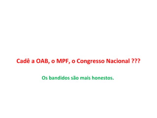 Cadê a OAB, o MPF, o Congresso Nacional ???
Os bandidos são mais honestos.
 
 