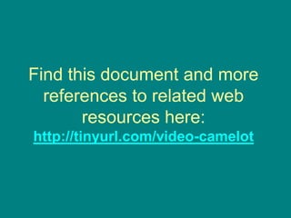 Find this document and more
references to related web
resources here:
http://tinyurl.com/video-camelot
 