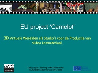 EU project ‘Camelot’
3D Virtuele Werelden als Studio’s voor de Productie van
Video Lesmateriaal.
 