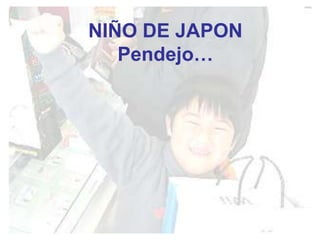 NIÑO DE JAPON
   Pendejo…
 