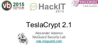 TeslaCrypt 2.1
Alexander Adamov
NioGuard Security Lab
nas.nioguard.com
 