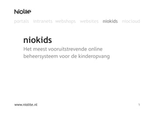 Het meest vooruitstrevende online beheersysteem voor de kinderopvangniokidswww.niolite.nl5portals  intranets  webshops  websites   niokids   niocloud 