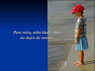 Pero mira, niño lindo, mira... no dejes de mirar... 