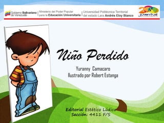Niño Perdido
Yuranny Camacaro
Ilustrado por Robert Estanga
Editorial Estético Lúdico
Sección: 4411 F/S
 