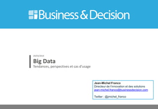© 26
Big Data
Tendances, perspectives et cas d’usage
20/03/2014
Jean-Michel Franco
Directeur de l’innovation et des solutions
jean-michel.franco@businessdecision.com
Twitter : @jmichel_franco
 