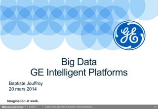 © 29
Imagination at work.
Baptiste Jouffroy
20 mars 2014
Big Data
GE Intelligent Platforms
03/2014 Table ronde : Big Data et industrie (General Electric)
 