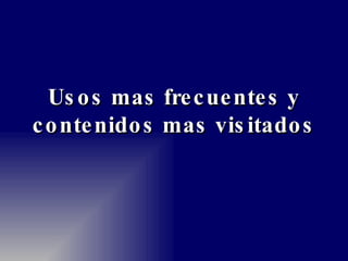 Usos mas frecuentes y contenidos mas visitados 