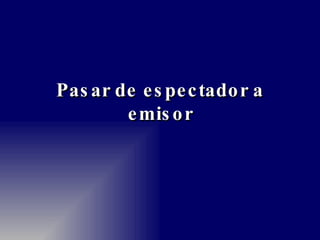 Pasar de espectador a emisor 
