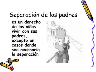 Separación de los padres es un derecho de los niños vivir con sus padres, excepto en casos donde sea necesaria la separación 