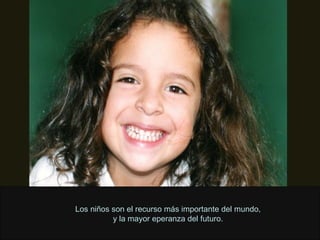 Los niños son el recurso más importante del mundo, y la mayor eperanza del futuro. 