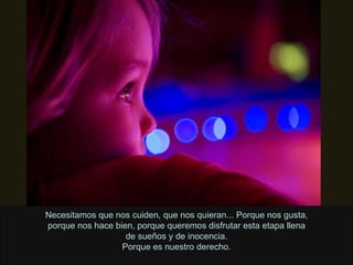 Necesitamos que nos cuiden, que nos quieran... Porque nos gusta, porque nos hace bien, porque queremos disfrutar esta etapa llena de sueños y de inocencia. Porque es nuestro derecho. 