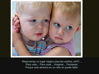 Reservemos un lugar mágico para los sueños, siii!!!!.... Para volar... Para crear... Imaginar... Fantasear, Porque este derecho en un niño no puede faltar. 