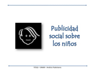Publicidad social sobre los niños FCPyS – UNAM – Análisis Publicitario 