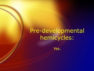 Pre-developmental hemicycles: Yes. 