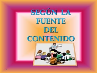 SEGÚN LA
FUENTE
DEL
CONTENIDO

 
