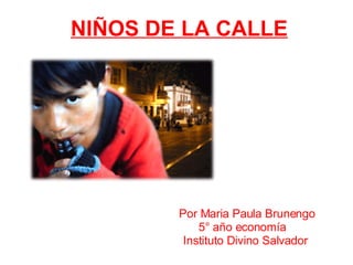 NIÑOS DE LA CALLE Por Maria Paula Brunengo 5° año economía Instituto Divino Salvador 