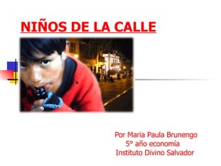 NIÑOS DE LA CALLE Por Maria Paula Brunengo 5° año economía Instituto Divino Salvador 