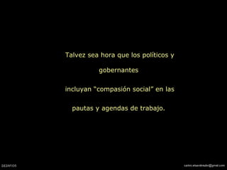 Talvez sea hora que los políticos y gobernantes  incluyan “compasión social” en las pautas y agendas de trabajo.  