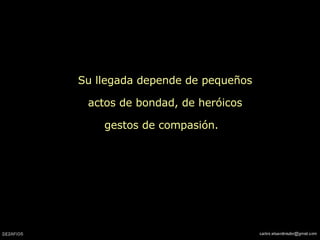 Su llegada depende de pequeños actos de bondad, de heróicos gestos de compasión.  