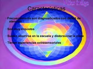 Características · Frecuentemente son diagnosticados con déficit de atención  · Son muy inquietos · Suelen aburrirse en la escuela y distorsionar la clase · Tienen experiencias extrasensoriales 