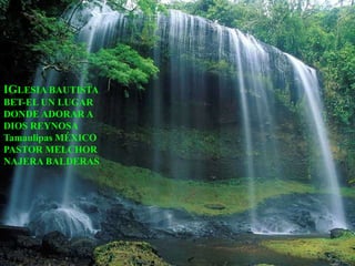 IGLESIA BAUTISTA
BET-EL UN LUGAR
DONDE ADORAR A
DIOS REYNOSA
Tamaulipas MÉXICO
PASTOR MELCHOR
NAJERA BALDERAS
 
