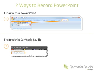 2 Ways to Record PowerPoint
From within PowerPoint
From within Camtasia Studio
 