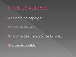    Síndrome de Asperger.

   Síndrome de Rett.

   Síndrome desintegrado de la niñez.

   El espectro autista
 