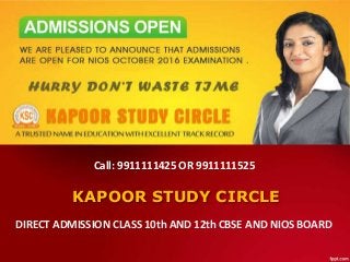 KAPOOR STUDY CIRCLE
DIRECT ADMISSION CLASS 10th AND 12th CBSE AND NIOS BOARD
Call: 9911111425 OR 9911111525
 