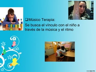Músico Terapia:
Se busca el vínculo con el niño a
través de la música y el ritmo
 