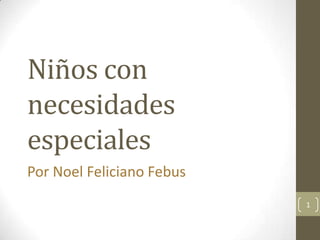 Niños con necesidades especiales Por Noel Feliciano Febus 1 