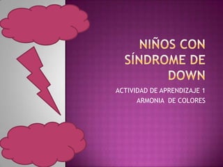 Niños con síndrome de down ACTIVIDAD DE APRENDIZAJE 1 ARMONIA  DE COLORES  