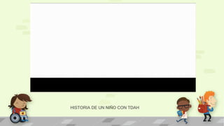 HISTORIA DE UN NIÑO CON TDAH 
 