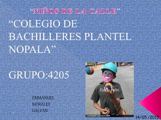 “COLEGIO DE
BACHILLERES PLANTEL
NOPALA”
GRUPO:4205
EMMANUEL
MORALES
GALVAN
“ ”
14/05./2015
 