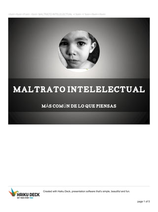 <font><font><Font> <font> MALTRATO INTELELECTUAL </ font> </ font></font></font>
Created with Haiku Deck, presentation software that's simple, beautiful and fun.
page 1 of 5
 