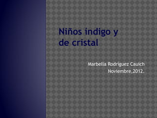 Niños índigo y
de cristal

      Marbella Rodríguez Cauich
               Noviembre,2012.
 
